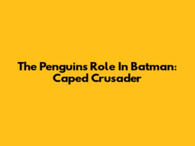 The Penguin's Role In 'Batman: Caped Crusader'