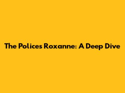 The Police's Roxanne: A Deep Dive