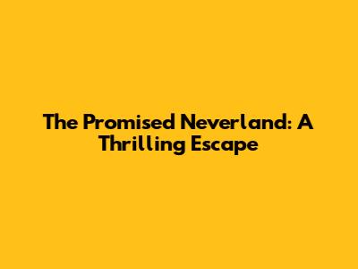 The Promised Neverland: A Thrilling Escape