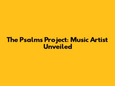 The Psalms Project: Music Artist Unveiled
