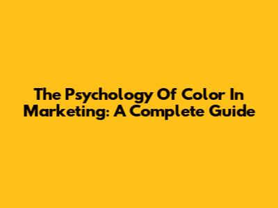 The Psychology Of Color In Marketing: A Complete Guide
