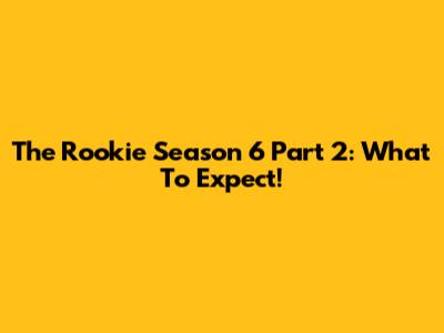 The Rookie Season 6 Part 2: What To Expect!