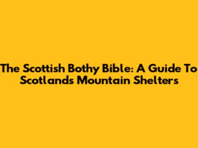 The Scottish Bothy Bible: A Guide To Scotland's Mountain Shelters