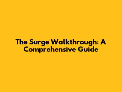 The Surge Walkthrough: A Comprehensive Guide