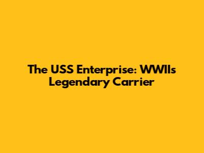 The USS Enterprise: WWII's Legendary Carrier