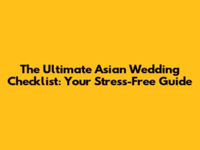The Ultimate Asian Wedding Checklist: Your Stress-Free Guide
