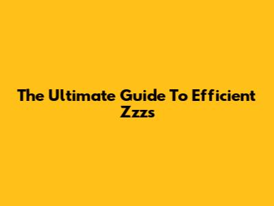 The Ultimate Guide To Efficient Zzz's