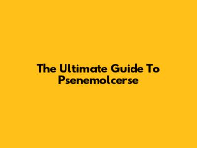 The Ultimate Guide To Psenemolcerse