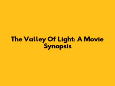 The Valley Of Light: A Movie Synopsis