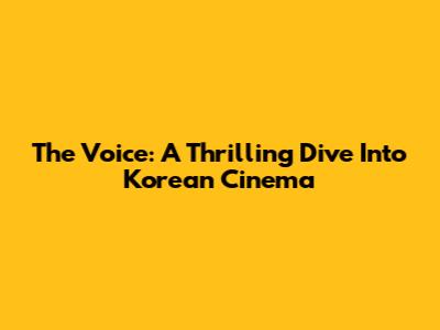 The Voice: A Thrilling Dive Into Korean Cinema