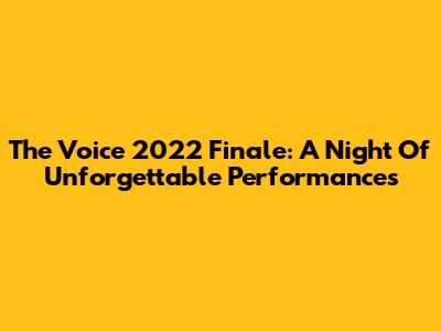 The Voice 2022 Finale: A Night Of Unforgettable Performances