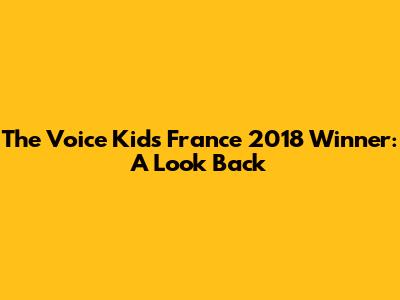 The Voice Kids France 2018 Winner: A Look Back