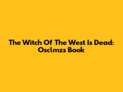 The Witch Of The West Is Dead: Osclmz's Book