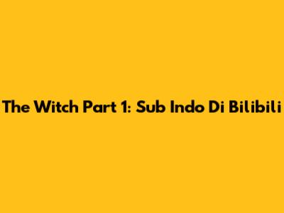 The Witch Part 1: Sub Indo Di Bilibili