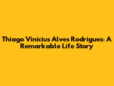 Thiago Vinicius Alves Rodrigues: A Remarkable Life Story