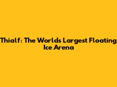 Thialf: The World's Largest Floating Ice Arena