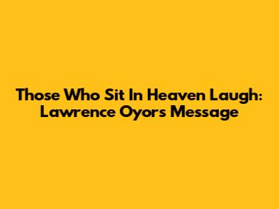 Those Who Sit In Heaven Laugh: Lawrence Oyor's Message