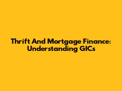 Thrift And Mortgage Finance: Understanding GICs