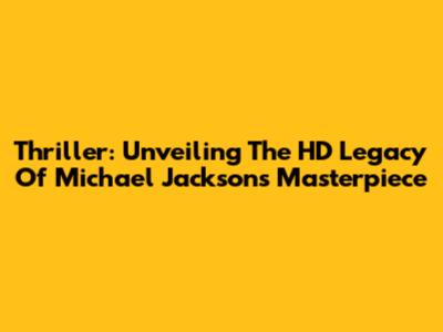 Thriller: Unveiling The HD Legacy Of Michael Jackson's Masterpiece