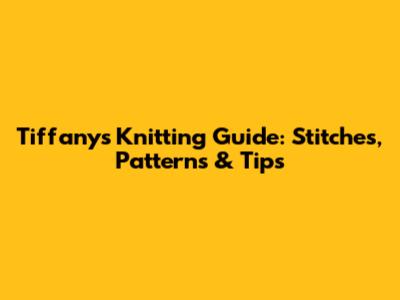 Tiffany's Knitting Guide: Stitches, Patterns & Tips