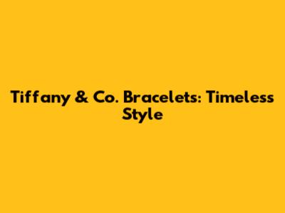 Tiffany & Co. Bracelets: Timeless Style