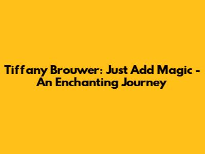 Tiffany Brouwer: Just Add Magic - An Enchanting Journey
