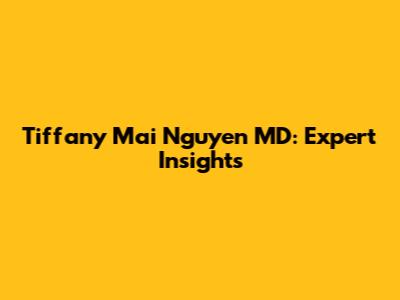 Tiffany Mai Nguyen MD: Expert Insights