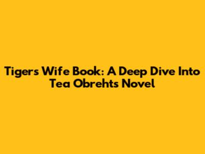 Tiger's Wife Book: A Deep Dive Into Tea Obreht's Novel
