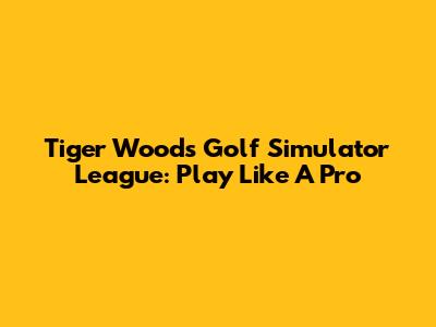 Tiger Woods Golf Simulator League: Play Like A Pro