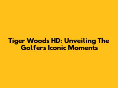 Tiger Woods HD: Unveiling The Golfer's Iconic Moments