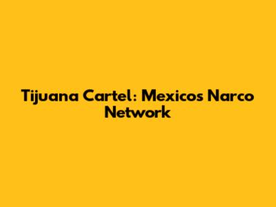 Tijuana Cartel: Mexico's Narco Network