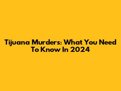 Tijuana Murders: What You Need To Know In 2024