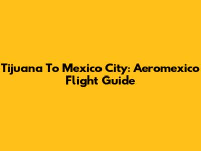 Tijuana To Mexico City: Aeromexico Flight Guide