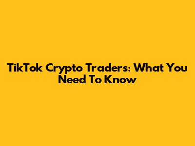 TikTok Crypto Traders: What You Need To Know