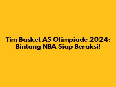 Tim Basket AS Olimpiade 2024: Bintang NBA Siap Beraksi!
