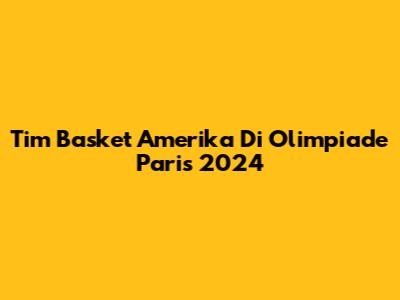 Tim Basket Amerika Di Olimpiade Paris 2024