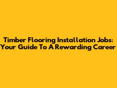 Timber Flooring Installation Jobs: Your Guide To A Rewarding Career
