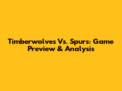 Timberwolves Vs. Spurs: Game Preview & Analysis
