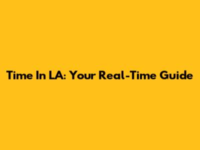 Time In LA: Your Real-Time Guide