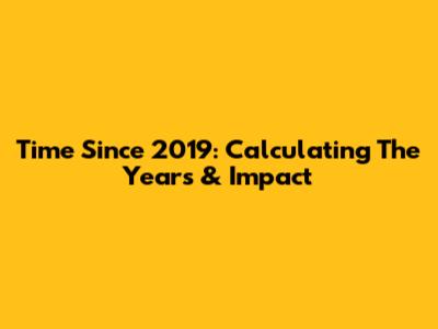 Time Since 2019: Calculating The Years & Impact