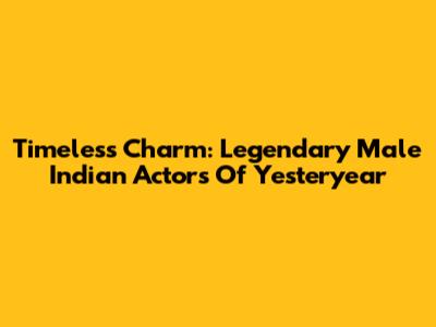 Timeless Charm: Legendary Male Indian Actors Of Yesteryear