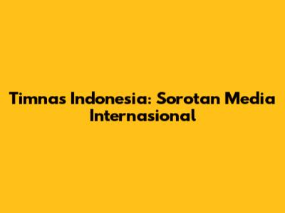 Timnas Indonesia: Sorotan Media Internasional