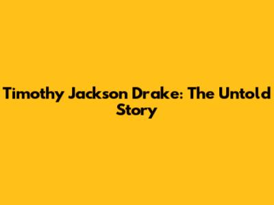 Timothy Jackson Drake: The Untold Story