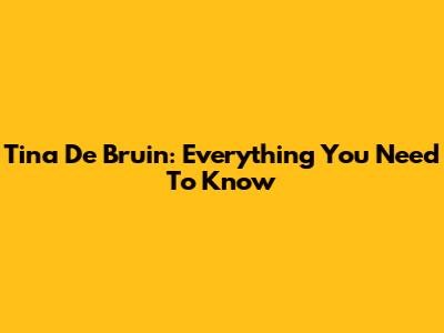 Tina De Bruin: Everything You Need To Know