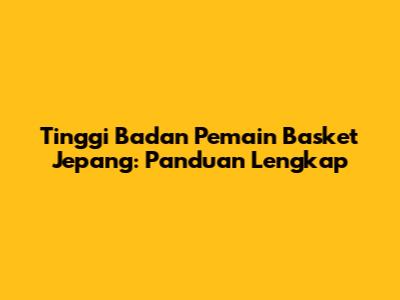 Tinggi Badan Pemain Basket Jepang: Panduan Lengkap