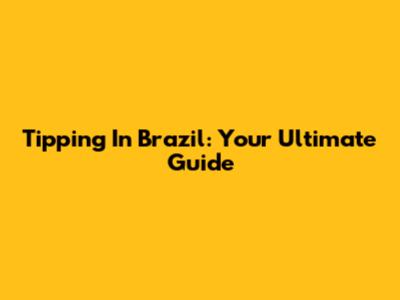 Tipping In Brazil: Your Ultimate Guide