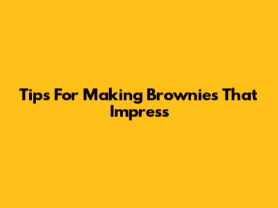 Tips For Making Brownies That Impress