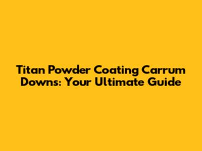 Titan Powder Coating Carrum Downs: Your Ultimate Guide