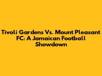 Tivoli Gardens Vs. Mount Pleasant FC: A Jamaican Football Showdown