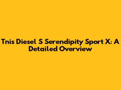 Tnis Diesel S Serendipity Sport X: A Detailed Overview